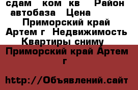 сдам 2 ком. кв. › Район ­ автобаза › Цена ­ 15 000 - Приморский край, Артем г. Недвижимость » Квартиры сниму   . Приморский край,Артем г.